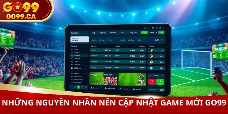 Những nguyên nhân nên cập nhật game mới GO99